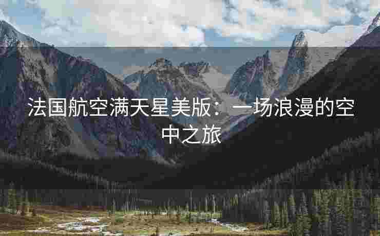 法国航空满天星美版:一场浪漫的空中之旅 法国航空满天星美版:一场浪漫的空中之旅