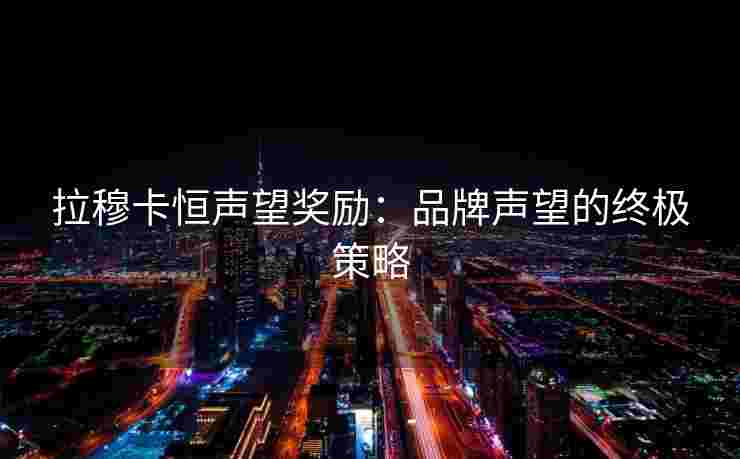 拉穆卡恒声望奖励：品牌声望的终极策略