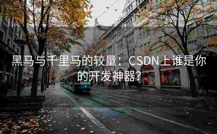黑马与千里马的较量：CSDN上谁是你的开发神器？