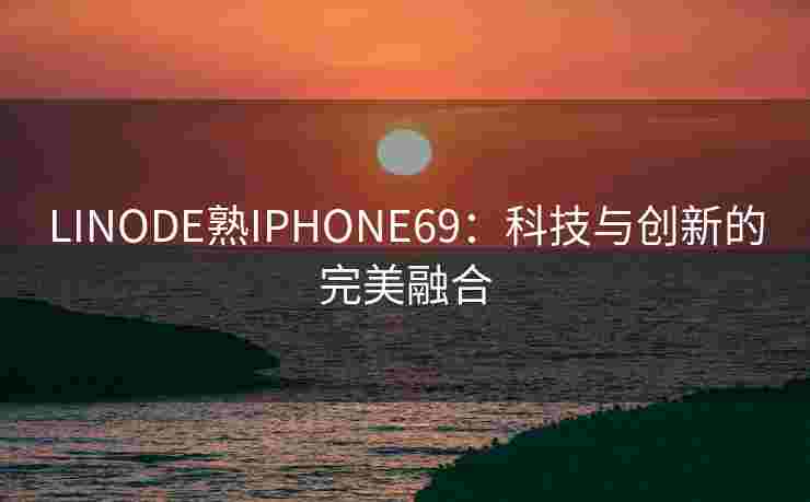 LINODE熟IPHONE69：科技与创新的完美融合