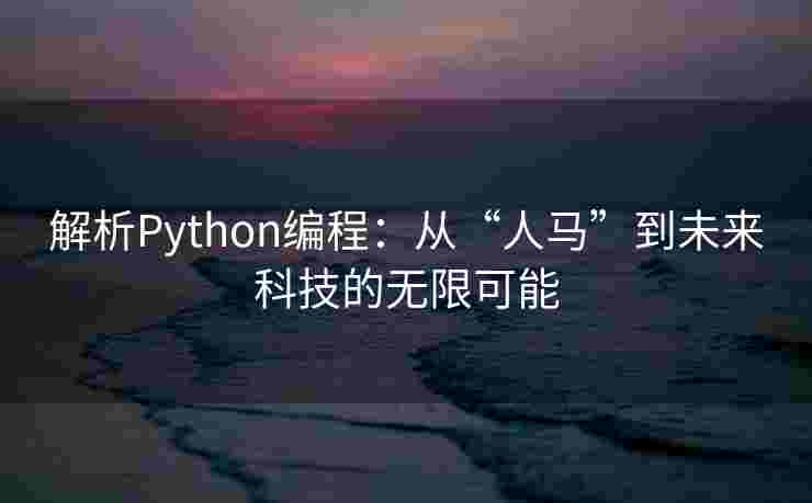 解析Python编程：从“人马”到未来科技的无限可能